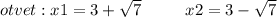 otvet:x1 = 3 + \sqrt{7} ~~~~~~~~x2 = 3 - \sqrt{7}