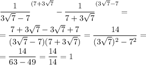 \displaystyle \frac{1}{3\sqrt{7}-7 }^{(7+3\sqrt{7} }-\frac{1}{7+3\sqrt{7} }^{(3\sqrt{7}-7 }=\\\\ =\frac{7+3\sqrt{7}-3\sqrt{7}+7 }{(3\sqrt{7}-7)(7+3\sqrt{7}) } =\frac{14}{(3\sqrt{7})^2-7^2 } =\\\\=\frac{14}{63-49}=\frac{14}{14}=1