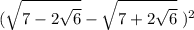 \displaystyle (\sqrt{7-2\sqrt{6} } -\sqrt{7+2\sqrt{6} } }\;)^2