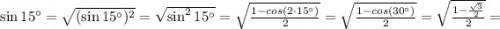 \sin 15^\circ=\sqrt{(\sin 15^\circ)^2} =\sqrt{\sin^2 15^\circ} =\sqrt{ \frac{1-cos(2 \cdot 15^\circ)}{2}} =\sqrt{ \frac{1-cos(30^\circ)}{2}} =\sqrt{ \frac{1-\frac{\sqrt{3}}{2} }{2}}=