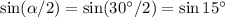 \sin (\alpha/2)=\sin (30^\circ/2)=\sin 15^\circ