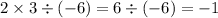 2 \times 3 \div ( - 6) = 6 \div ( - 6) = - 1