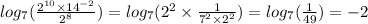 log_{7}( \frac{2^{10} \times {14}^{ - 2} }{ {2}^{8} } ) = log_{7}( {2}^{2} \times \frac{1}{ {7}^{2} \times {2}^{2} } ) = log_{7}( \frac{1}{49} ) = - 2