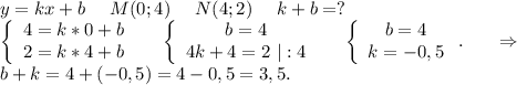 y=kx+b\ \ \ \ M(0;4)\ \ \ \ N(4;2)\ \ \ \ k+b=?\\\left\{\begin{array}{ccc}4=k*0+b\\2=k*4+b\\\end{array}\right\ \ \ \ \left\{\begin{array}{ccc}b=4\\4k+4=2\ |:4\\\end{array}\right \ \ \ \ \left\{\begin{array}{ccc}b=4\\k=-0,5\\\end{array}\right..\ \ \ \ \ \Rightarrow\\b+k=4+(-0,5)=4-0,5=3,5.