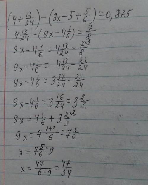 Решите уравнение (4+13/24)-(9х-5+5/6)=0.875