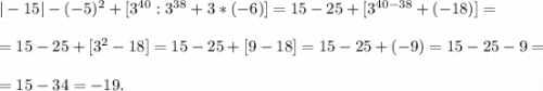 |-15|-(-5)^{2} +[3^{40} :3^{38}+3*(-6)]=15-25+[3^{40-38}+(-18) ] =\\\\=15-25+[3^{2}-18 ] =15-25+[9-18 ] =15-25+(-9)=15-25-9=\\\\=15-34=-19.