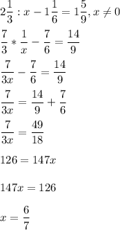 \displaystyle2\frac{1}{3}:x-1\frac{1}{6}=1\frac{5}{9},x\neq 0\\\\ \frac{7}{3}*\frac{1}{x}-\frac{7}{6}=\frac{14}{9}\\\\ \frac{7}{3x}-\frac{7}{6}=\frac{14}{9}\\\\ \frac{7}{3x}=\frac{14}{9}+\frac{7}{6}\\\\ \frac{7}{3x}=\frac{49}{18}\\\\ 126=147x\\\\ 147x=126\\\\ x=\frac{6}{7}