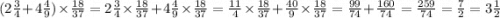 (2 \frac{3}{4} + 4 \frac{4}{9} ) \times \frac{18}{37} = 2 \frac{3}{4} \times \frac{18}{37} + 4 \frac{4}{9} \times \frac{18}{37} = \frac{11}{4} \times \frac{18}{37} + \frac{40}{9} \times \frac{18}{37} = \frac{99}{74} + \frac{160}{74} = \frac{259}{74} = \frac{7}{2} = 3 \frac{1}{2}