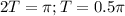 2T=\pi; T = 0.5\pi