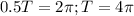 0.5T = 2\pi; T = 4\pi