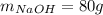 m_{NaOH}=80g