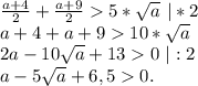 \frac{a+4}{2} +\frac{a+9}{2}5*\sqrt{a} \ |*2\\a+4+a+910*\sqrt{a} \\2a-10\sqrt{a}+130 \ |:2\\a-5\sqrt{a}+6,50.