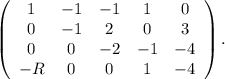 \left(\begin{array}{ccccc}1&-1&-1&1&0\\0&-1&2&0&3\\0&0&-2&-1&-4\\-R&0&0&1&-4\end{array}\right). \\