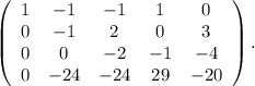 \left(\begin{array}{ccccc}1&-1&-1&1&0\\0&-1&2&0&3\\0&0&-2&-1&-4\\0&-24&-24&29&-20\end{array}\right). \\