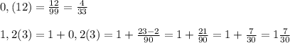 0,(12)=\frac{12}{99}=\frac{4}{33}\\\\1,2(3)=1+0,2(3)=1+\frac{23-2}{90}=1+\frac{21}{90}=1+\frac{7}{30}=1\frac{7}{30}