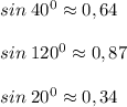 sin\;40^0\approx 0,64\\\\sin\;120^0\approx 0,87\\\\sin\;20^0\approx 0,34