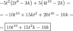 \displaystyle-5t^2\big(2t^8-3k\big)+5\big(4t^{10}-2k\big)=\\\\=-10t^{10}+15kt^2+20t^{10}-10k=\\\\=\boxed{10t^{10}+15t^2k-10k}