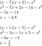 (x - 7)(x + 2) = x {}^{2} \\ x {}^{2} - 7x + 2x - 14 = {x}^{2} \\ - 5x = 14 \\ x = - 2.8 \\ \\ (x - 1)(x - 5) = {x }^{2} \\ {x}^{2} - 5x - 1x + 5 = {x}^{2} \\ - 6x = - 5 \\ x = \frac{5}{6}