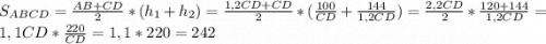 S_{ABCD}=\frac{AB+CD}{2}*(h_1+h_2)=\frac{1,2CD+CD}{2}*(\frac{100}{CD}+\frac{144}{1,2CD})=\frac{2,2CD}{2}*\frac{120+144}{1,2CD}=1,1CD*\frac{220}{CD}=1,1*220=242