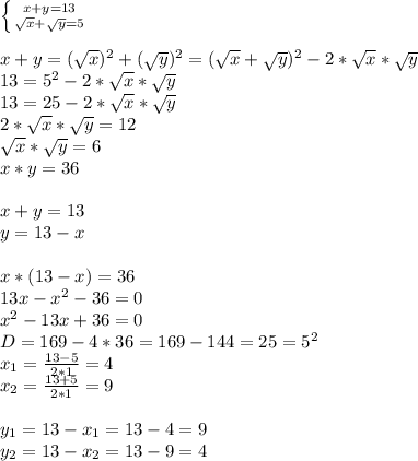 \left \{ {{x+y=13} \atop {\sqrt{x}+\sqrt{y}=5}} \right. \\\\x+y=(\sqrt{x})^2+(\sqrt{y})^2=(\sqrt{x}+\sqrt{y})^2-2*\sqrt{x}*\sqrt{y}\\13=5^2-2*\sqrt{x}*\sqrt{y}\\13=25-2*\sqrt{x}*\sqrt{y}\\2*\sqrt{x}*\sqrt{y}=12\\\sqrt{x}*\sqrt{y}=6\\x*y=36\\\\x+y=13\\y=13-x\\\\x*(13-x)=36\\13x-x^2-36=0\\x^2-13x+36=0\\D=169-4*36=169-144=25=5^2\\x_1=\frac{13-5}{2*1}=4\\x_2=\frac{13+5}{2*1}=9\\\\y_1=13-x_1=13-4=9\\y_2=13-x_2=13-9=4