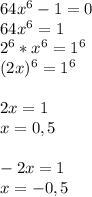 64x^6-1=0\\64x^6=1\\2^6*x^6=1^6\\(2x)^6=1^6\\\\2x=1\\x=0,5\\\\-2x=1\\x=-0,5