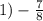 1) - \frac{7}{8}