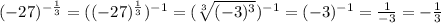 (-27)^{-\frac{1}{3}}=((-27)^{\frac{1}{3}})^{-1}=(\sqrt[3]{(-3)^3})^{-1}=(-3)^{-1}=\frac{1}{-3}=-\frac{1}{3}