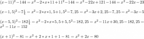 (x-11)^2-144=x^2-2*x*11+11^2-144=x^2-22x+121-144=x^2-22x-23\\\\(x-1,5)^2-7\frac{1}{4}=x^2-2*x*1,5+1,5^2-7,25=x^2-3x+2,25-7,25=x^2-3x-5\\\\(x-5,5)^2-182\frac{1}{4}=x^2-2*x*5,5+5,5^2-182,25=x^2-11x+30,25-182,25=x^2-11x-152\\\\(x+1)^2-81=x^2+2*x*1+1-81=x^2+2x-80