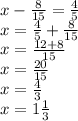 x - \frac{8}{15} = \frac{4}{5} \\ x = \frac{4}{5} + \frac{8}{15} \\ x = \frac{12 + 8}{15} \\ x = \frac{20}{15} \\ x = \frac{4}{3} \\ x = 1 \frac{1}{3}