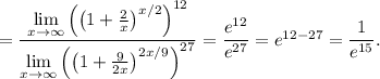 =\dfrac{\lim\limits_{x\to \infty}\left(\left(1+\frac{2}{x}\right)^{x/2}\right)^{12}}{\lim\limits_{x\to\infty}\left(\left(1+\frac{9}{2x}\right)^{2x/9}\right)^{27}}=\dfrac{e^{12}}{e^{27}}=e^{12-27}=\dfrac{1}{e^{15}}.