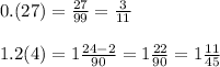 0.(27) = \frac{27}{99} = \frac{3}{11} \\ \\ 1.2(4) = 1 \frac{24 - 2}{90} = 1 \frac{22}{90} = 1 \frac{11}{45}