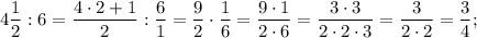 4\dfrac{1}{2}:6=\dfrac{4 \cdot 2+1}{2}:\dfrac{6}{1}=\dfrac{9}{2} \cdot \dfrac{1}{6}=\dfrac{9 \cdot 1}{2 \cdot 6}=\dfrac{3 \cdot 3}{2 \cdot 2 \cdot 3}=\dfrac{3}{2 \cdot 2}=\dfrac{3}{4};