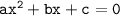 \tt ax^2 + bx + c = 0