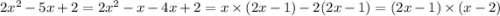 2 {x}^{2} - 5x + 2 = 2x {}^{2} - x - 4x + 2 = x \times (2x - 1) - 2(2x - 1) = (2x - 1) \times (x - 2)