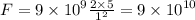 F = 9 \times {10}^{9} \frac{2 \times 5}{ {1}^{2} } = 9 \times {10}^{10}