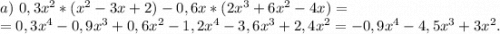 a)\ 0,3x^2*(x^2-3x+2)-0,6x*(2x^3+6x^2-4x)=\\=0,3x^4-0,9x^3+0,6x^2-1,2x^4-3,6x^3+2,4x^2=-0,9x^4-4,5x^3+3x^2.