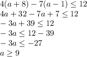 \displaystyle4(a+8)-7(a-1)\leq 12\\4a+32-7a+7\leq 12\\-3a+39\leq 12\\-3a\leq 12-39\\-3a\leq -27\\a\geq 9