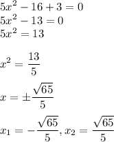 \displaystyle5x^2-16+3=0\\5x^2-13=0\\5x^2=13\\\\ x^2=\frac{13}{5} \\\\ x=б\frac{\sqrt{65} }5}\\\\ x_{1}=-\frac{\sqrt{65} }{5},x_{2}=\frac{\sqrt{65} }{5}