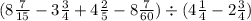 (8 \frac{7}{15} - 3 \frac{3}{4} + 4 \frac{2}{5} - 8 \frac{7}{60} ) \div (4 \frac{1}{4} - 2 \frac{3}{4} )