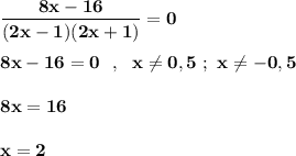 \displaystyle\bf\\\frac{8x-16}{(2x-1)(2x+1)}=0\\\\8x-16=0 \ \ , \ \ x\neq 0,5 \ ; \ x\neq -0,5\\\\8x=16\\\\x=2