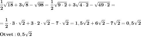 \displaystyle\bf\\\frac{1}{2} \sqrt{18} +3\sqrt{8} -\sqrt{98} =\frac{1}{2}\sqrt{9\cdot 2} +3\sqrt{4\cdot 2} -\sqrt{49\cdot 2}=\\\\\\=\frac{1}{2} \cdot 3\cdot\sqrt{2} +3\cdot 2\cdot\sqrt{2}-7\cdot\sqrt{2} =1,5\sqrt{2} +6\sqrt{2} -7\sqrt{2} =0,5\sqrt{2} \\\\Otvet:0,5\sqrt{2}