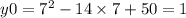 y0 = {7}^{2} - 14 \times 7 + 50 = 1