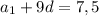 a_1+9d=7,5