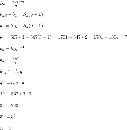 S_n=\frac{b_nq-b_1}{q-1}\\\\b_nq-b_1=S_n(q-1)\\\\b_1=b_nq-S_n(q-1)\\\\b_1=567*3-847(3-1)=1701-847*2=1701-1694=7\\\\b_n=b_1q^{n-1}\\\\b_n=\frac{b_1q^n}{q}\\\\b_1q^n=b_nq\\\\q^n=b_nq:b_1\\\\3^n=567*3:7\\\\3^n=243\\\\3^n=3^5\\\\n=5