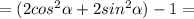 =(2 cos^2\alpha + 2sin^2\alpha )-1=