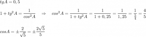 tgA=0,5\\\\1+tg^2A=\dfrac{1}{cos^2A}\ \ \ \Rightarrow \ \ \ cos^2A=\dfrac{1}{1+tg^2A}=\dfrac{1}{1+0,25}=\dfrac{1}{1,25}=\dfrac{1}{\frac{5}{4}}=\dfrac{4}{5}\\\\\\cosA=\pm \dfrac{2}{\sqrt5}=\pm \dfrac{2\sqrt5}{5}