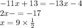 - 11x + 13 = - 13x - 4 \\ 2x - = - 17 \\ x = 9 \times \frac{1}{2}