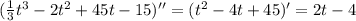 (\frac{1}{3}t^3-2t^2+45t-15)'' = (t^2-4t+45)' = 2t-4