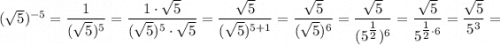 (\sqrt{5})^{-5}=\dfrac{1}{(\sqrt{5})^{5}}=\dfrac{1 \cdot \sqrt{5}}{(\sqrt{5})^{5} \cdot \sqrt{5}}=\dfrac{\sqrt{5}}{(\sqrt{5})^{5+1}}=\dfrac{\sqrt{5}}{(\sqrt{5})^{6}}=\dfrac{\sqrt{5}}{(5^{\tfrac{1}{2}})^{6}}=\dfrac{\sqrt{5}}{5^{\tfrac{1}{2} \cdot 6}}=\dfrac{\sqrt{5}}{5^{3}}=