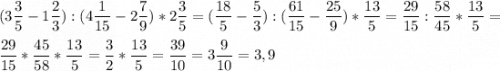 \displaystyle (3\frac{3}{5}-1\frac{2}{3}):(4\frac{1}{15}-2\frac{7}{9})*2\frac{3}{5}=(\frac{18}{5}-\frac{5}{3}):(\frac{61}{15} -\frac{25}{9})*\frac{13}{5}=\frac{29}{15}:\frac{58}{45}*\frac{13}{5}=\\ \\ \frac{29}{15}*\frac{45}{58}*\frac{13}{5}=\frac{3}{2}*\frac{13}{5}=\frac{39}{10}=3\frac{9}{10}=3,9